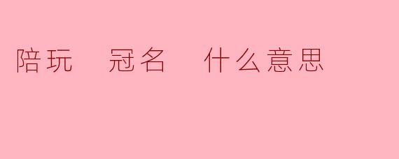 陪玩 冠名 什么意思